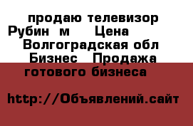 продаю телевизор Рубин55м10 › Цена ­ 2 000 - Волгоградская обл. Бизнес » Продажа готового бизнеса   